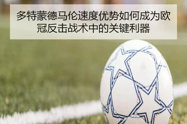 多特蒙德马伦速度优势如何成为欧冠反击战术中的关键利器