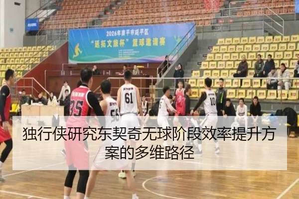 独行侠研究东契奇无球阶段效率提升方案的多维路径