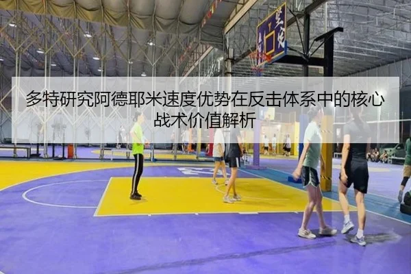 多特研究阿德耶米速度优势在反击体系中的核心战术价值解析