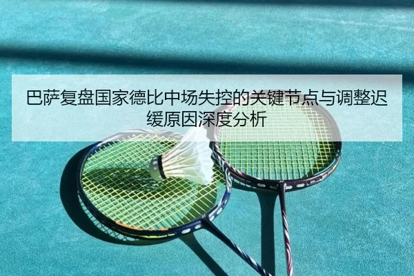 巴萨复盘国家德比中场失控的关键节点与调整迟缓原因深度分析