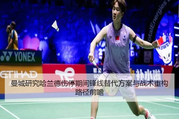曼城研究哈兰德伤停期间锋线替代方案与战术重构路径前瞻
