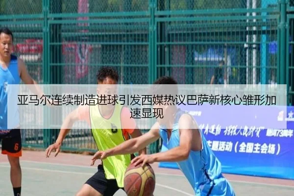 亚马尔连续制造进球引发西媒热议巴萨新核心雏形加速显现